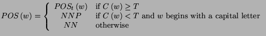 $\displaystyle POS\left( w\right) =\left\{ \begin{array}{cl}
POS_{t}\left( w\rig...
...{ begins with a capital letter}\\
NN & \textrm{otherwise}
\end{array}\right. $